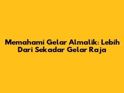 Memahami Gelar Almalik: Lebih Dari Sekadar Gelar Raja