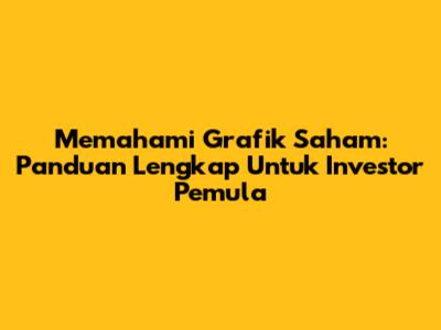 Memahami Grafik Saham: Panduan Lengkap Untuk Investor Pemula