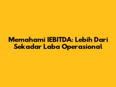 Memahami IEBITDA: Lebih Dari Sekadar Laba Operasional