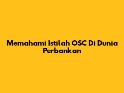 Memahami Istilah OSC Di Dunia Perbankan
