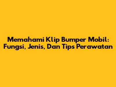 Memahami Klip Bumper Mobil: Fungsi, Jenis, Dan Tips Perawatan