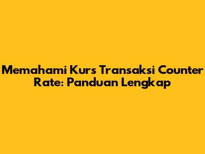 Memahami Kurs Transaksi Counter Rate: Panduan Lengkap