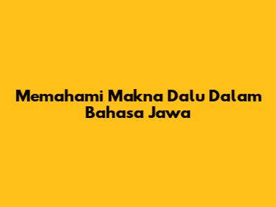 Memahami Makna 'Dalu' Dalam Bahasa Jawa