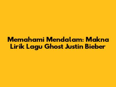 Memahami Mendalam: Makna Lirik Lagu Ghost Justin Bieber