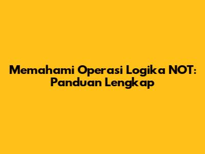 Memahami Operasi Logika NOT: Panduan Lengkap