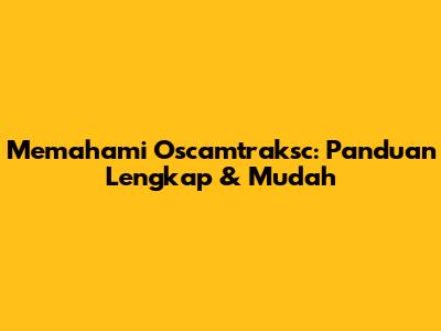 Memahami Oscamtraksc: Panduan Lengkap & Mudah