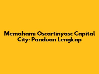 Memahami Oscartinyasc Capital City: Panduan Lengkap