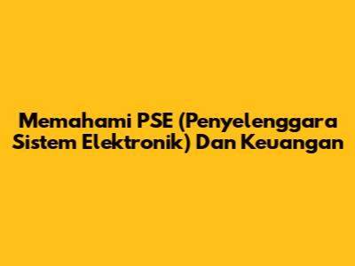 Memahami PSE (Penyelenggara Sistem Elektronik) Dan Keuangan