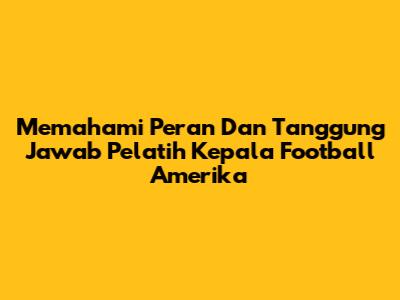 Memahami Peran Dan Tanggung Jawab Pelatih Kepala Football Amerika