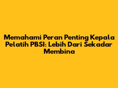Memahami Peran Penting Kepala Pelatih PBSI: Lebih Dari Sekadar Membina