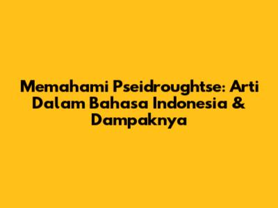 Memahami Pseidroughtse: Arti Dalam Bahasa Indonesia & Dampaknya