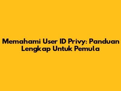 Memahami User ID Privy: Panduan Lengkap Untuk Pemula