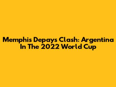 Memphis Depay's Clash: Argentina In The 2022 World Cup
