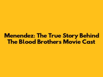 Menendez: The True Story Behind The Blood Brothers Movie Cast