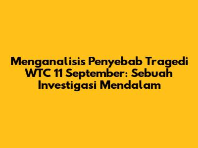 Menganalisis Penyebab Tragedi WTC 11 September: Sebuah Investigasi Mendalam