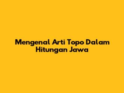 Mengenal Arti "Topo" Dalam Hitungan Jawa