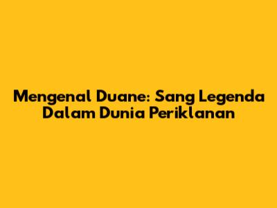 Mengenal Duane: Sang Legenda Dalam Dunia Periklanan