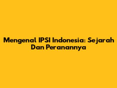 Mengenal IPSI Indonesia: Sejarah Dan Peranannya