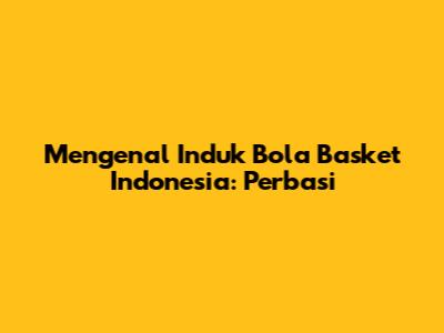 Mengenal Induk Bola Basket Indonesia: Perbasi