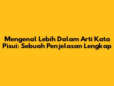 Mengenal Lebih Dalam Arti Kata 'Pisui': Sebuah Penjelasan Lengkap