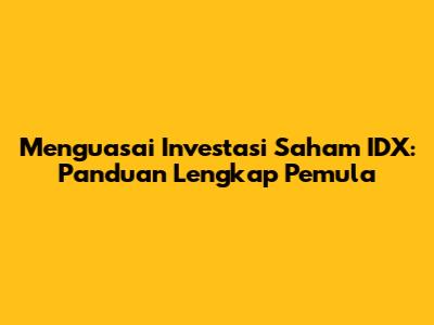 Menguasai Investasi Saham IDX: Panduan Lengkap Pemula