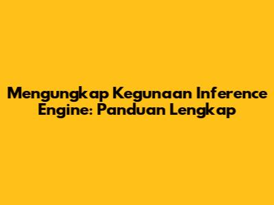 Mengungkap Kegunaan Inference Engine: Panduan Lengkap