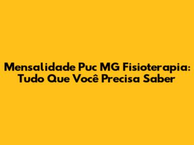 Mensalidade Puc MG Fisioterapia: Tudo Que Você Precisa Saber