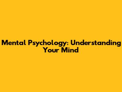 Mental Psychology: Understanding Your Mind