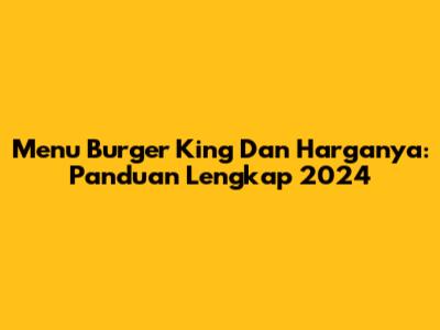 Menu Burger King Dan Harganya: Panduan Lengkap 2024