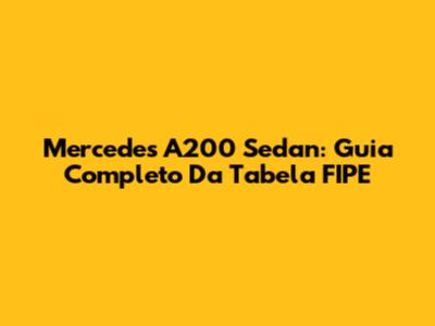 Mercedes A200 Sedan: Guia Completo Da Tabela FIPE