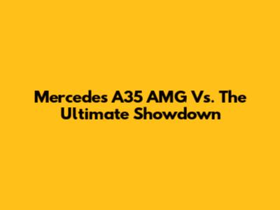 Mercedes A35 AMG Vs. The Ultimate Showdown