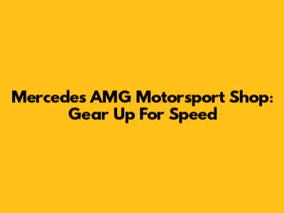 Mercedes AMG Motorsport Shop: Gear Up For Speed