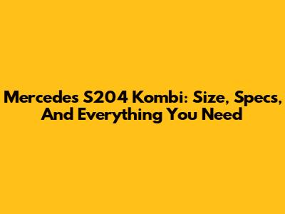 Mercedes S204 Kombi: Size, Specs, And Everything You Need