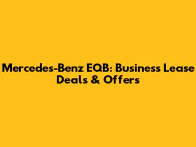 Mercedes-Benz EQB: Business Lease Deals & Offers