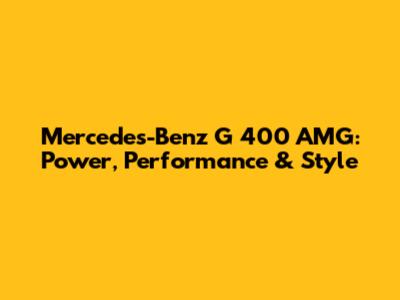 Mercedes-Benz G 400 AMG: Power, Performance & Style