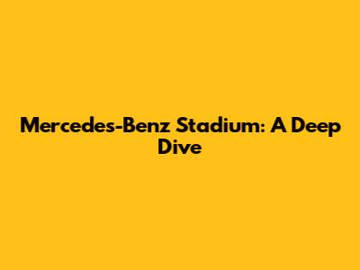 Mercedes-Benz Stadium: A Deep Dive