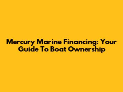Mercury Marine Financing: Your Guide To Boat Ownership