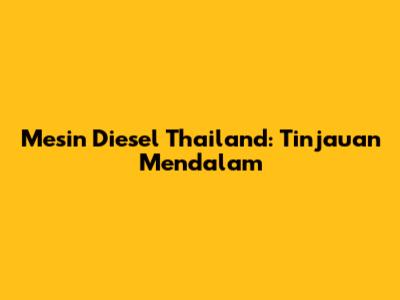 Mesin Diesel Thailand: Tinjauan Mendalam