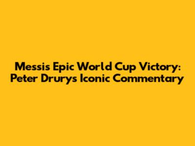 Messi's Epic World Cup Victory: Peter Drury's Iconic Commentary