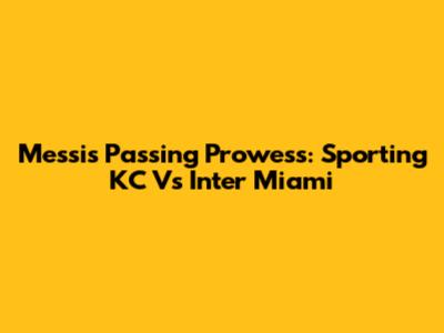 Messi's Passing Prowess: Sporting KC Vs Inter Miami