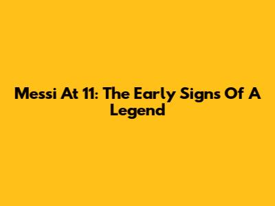 Messi At 11: The Early Signs Of A Legend