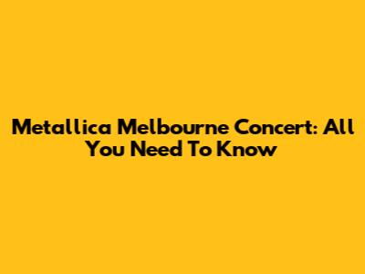 Metallica Melbourne Concert: All You Need To Know