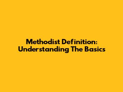 Methodist Definition: Understanding The Basics