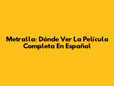 Metralla: Dónde Ver La Película Completa En Español