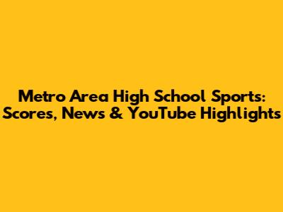 Metro Area High School Sports: Scores, News & YouTube Highlights
