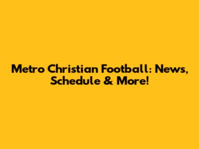 Metro Christian Football: News, Schedule & More!