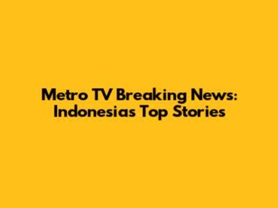 Metro TV Breaking News: Indonesia's Top Stories