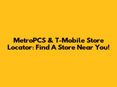MetroPCS & T-Mobile Store Locator: Find A Store Near You!