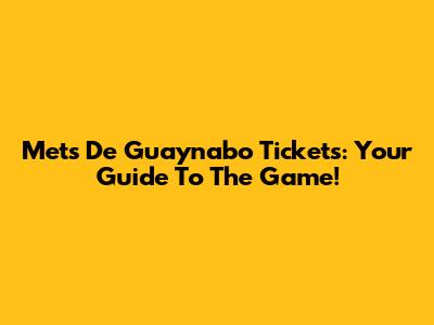 Mets De Guaynabo Tickets: Your Guide To The Game!