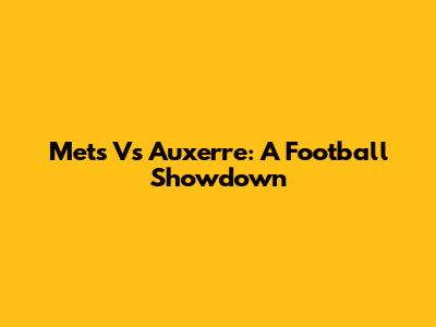 Mets Vs Auxerre: A Football Showdown
